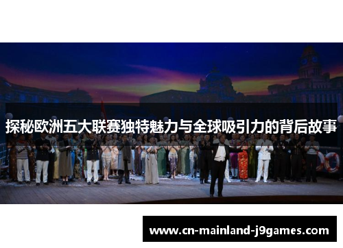 探秘欧洲五大联赛独特魅力与全球吸引力的背后故事