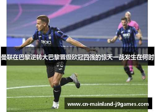 曼联在巴黎逆转大巴黎晋级欧冠四强的惊天一战发生在何时
