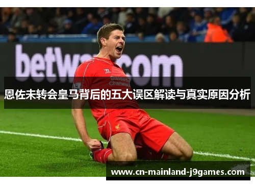 恩佐未转会皇马背后的五大误区解读与真实原因分析