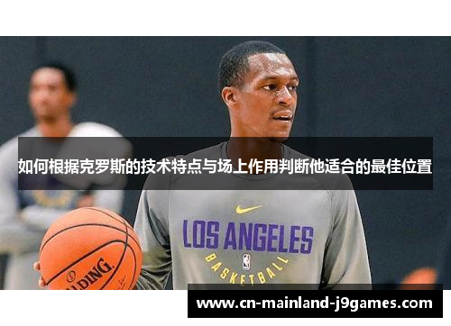 如何根据克罗斯的技术特点与场上作用判断他适合的最佳位置