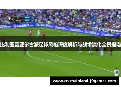 比利亚雷亚尔古派足球风格深度解析与战术演化全景指南