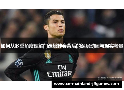 如何从多重角度理解门迭塔转会背后的深层动因与现实考量