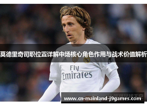 莫德里奇司职位置详解中场核心角色作用与战术价值解析