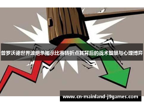普罗沃德世界波绝杀揭示比赛转折点其背后的战术智慧与心理博弈