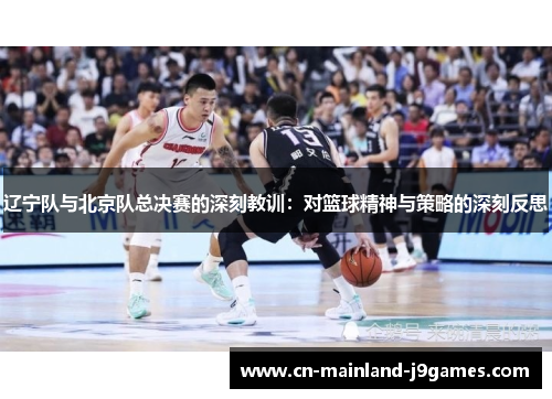 辽宁队与北京队总决赛的深刻教训：对篮球精神与策略的深刻反思
