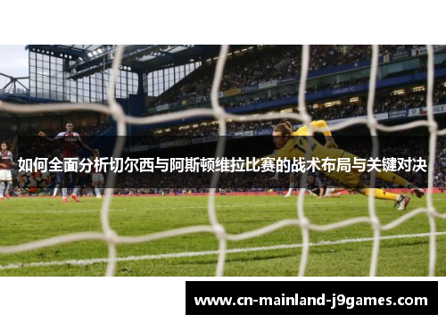 如何全面分析切尔西与阿斯顿维拉比赛的战术布局与关键对决
