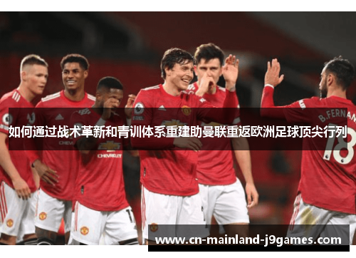 如何通过战术革新和青训体系重建助曼联重返欧洲足球顶尖行列