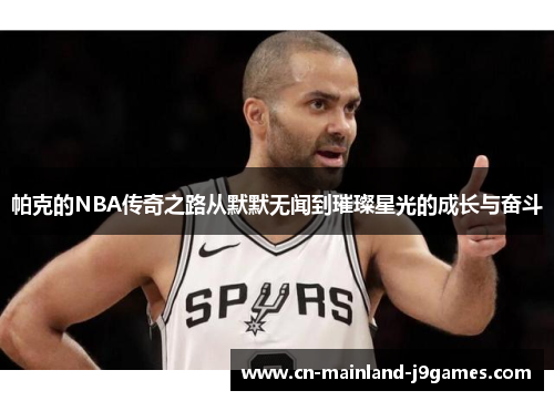 帕克的NBA传奇之路从默默无闻到璀璨星光的成长与奋斗 帕克的NBA传奇之路从默默无闻到璀璨星光的成长与奋斗