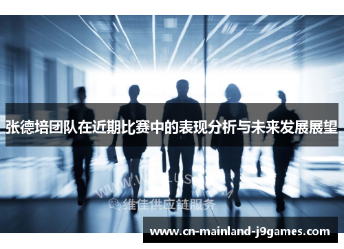 张德培团队在近期比赛中的表现分析与未来发展展望 张德培团队在近期比赛中的表现分析与未来发展展望