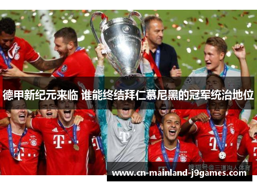 德甲新纪元来临 谁能终结拜仁慕尼黑的冠军统治地位 德甲新纪元来临 谁能终结拜仁慕尼黑的冠军统治地位
