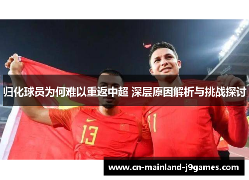 归化球员为何难以重返中超 深层原因解析与挑战探讨 归化球员为何难以重返中超 深层原因解析与挑战探讨