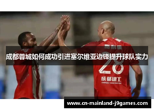 成都蓉城如何成功引进塞尔维亚边锋提升球队实力 成都蓉城如何成功引进塞尔维亚边锋提升球队实力