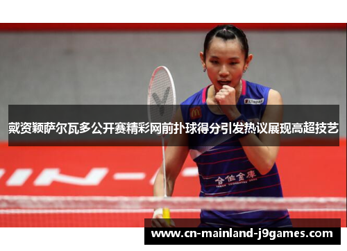 戴资颖萨尔瓦多公开赛精彩网前扑球得分引发热议展现高超技艺 戴资颖萨尔瓦多公开赛精彩网前扑球得分引发热议展现高超技艺