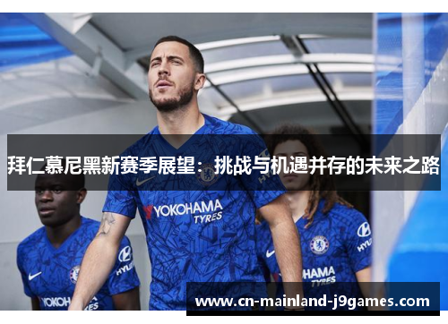 拜仁慕尼黑新赛季展望:挑战与机遇并存的未来之路 拜仁慕尼黑新赛季展望:挑战与机遇并存的未来之路