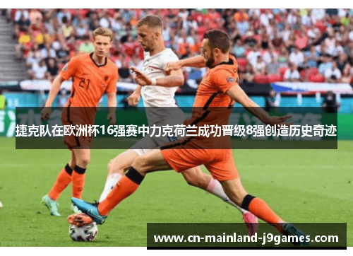 捷克队在欧洲杯16强赛中力克荷兰成功晋级8强创造历史奇迹 捷克队在欧洲杯16强赛中力克荷兰成功晋级8强创造历史奇迹