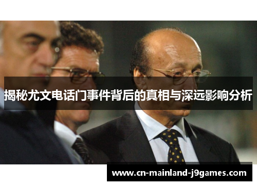 揭秘尤文电话门事件背后的真相与深远影响分析 揭秘尤文电话门事件背后的真相与深远影响分析