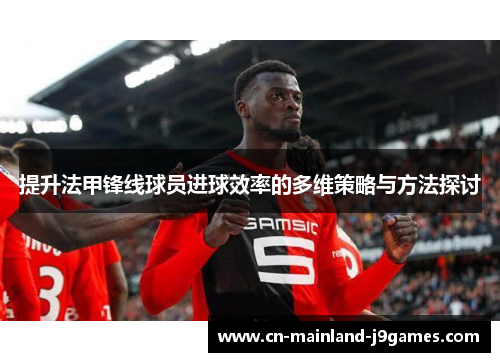 提升法甲锋线球员进球效率的多维策略与方法探讨 提升法甲锋线球员进球效率的多维策略与方法探讨