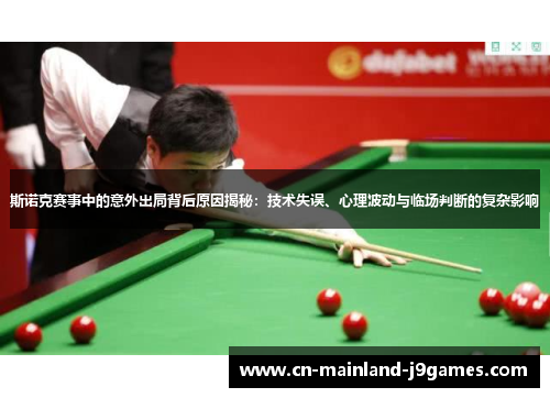 斯诺克赛事中的意外出局背后原因揭秘:技术失误、心理波动与临场判断的复杂影响 斯诺克赛事中的意外出局背后原因揭秘:技术失误、心理波动与临场判断的复杂影响