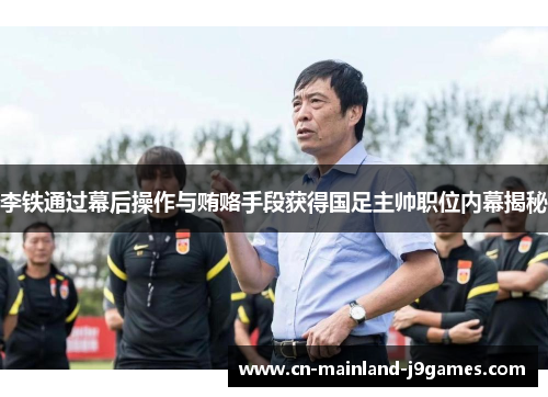 李铁通过幕后操作与贿赂手段获得国足主帅职位内幕揭秘