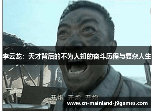 李云龙：天才背后的不为人知的奋斗历程与复杂人生