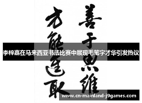 李梓嘉在马来西亚书法比赛中展现毛笔字才华引发热议