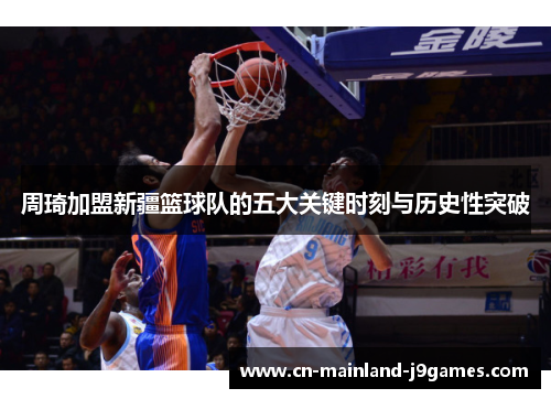 周琦加盟新疆篮球队的五大关键时刻与历史性突破 周琦加盟新疆篮球队的五大关键时刻与历史性突破