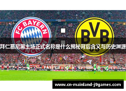 拜仁慕尼黑主场正式名称是什么揭秘背后含义与历史渊源