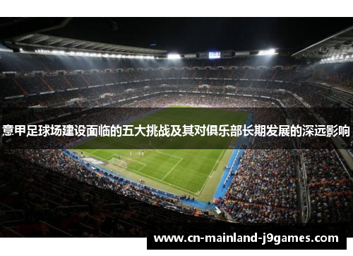 意甲足球场建设面临的五大挑战及其对俱乐部长期发展的深远影响