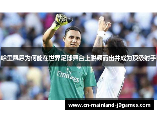 哈里凯恩为何能在世界足球舞台上脱颖而出并成为顶级射手