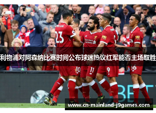 利物浦对阿森纳比赛时间公布球迷热议红军能否主场取胜 利物浦对阿森纳比赛时间公布球迷热议红军能否主场取胜
