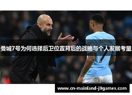曼城7号为何选择后卫位置背后的战略与个人发展考量 曼城7号为何选择后卫位置背后的战略与个人发展考量