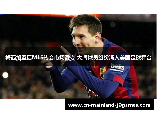 梅西加盟后MLS转会市场激变 大牌球员纷纷涌入美国足球舞台 梅西加盟后MLS转会市场激变 大牌球员纷纷涌入美国足球舞台