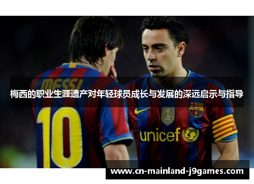 梅西的职业生涯遗产对年轻球员成长与发展的深远启示与指导
