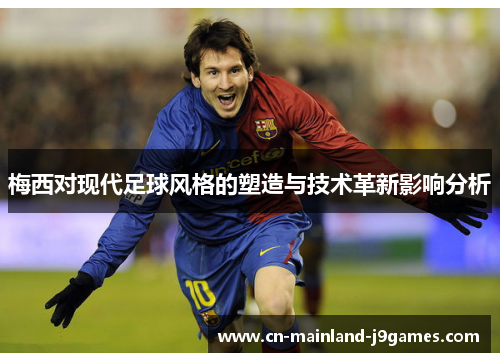 梅西对现代足球风格的塑造与技术革新影响分析