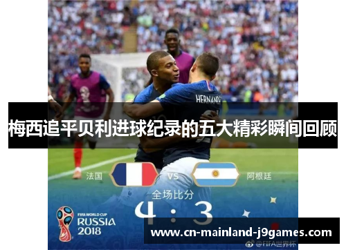 梅西追平贝利进球纪录的五大精彩瞬间回顾