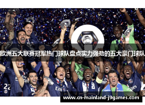 欧洲五大联赛冠军热门球队盘点实力强劲的五大豪门球队