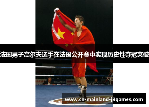 法国男子高尔夫选手在法国公开赛中实现历史性夺冠突破 法国男子高尔夫选手在法国公开赛中实现历史性夺冠突破