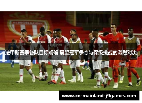 法甲新赛季各队目标明确 展望冠军争夺与保级挑战的激烈对决