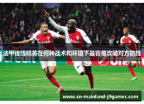 法甲锋线精英在何种战术和环境下最容易攻破对方防线 法甲锋线精英在何种战术和环境下最容易攻破对方防线