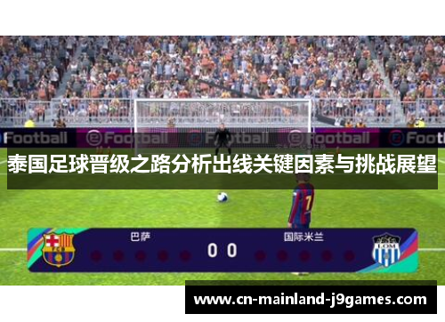 泰国足球晋级之路分析出线关键因素与挑战展望 泰国足球晋级之路分析出线关键因素与挑战展望