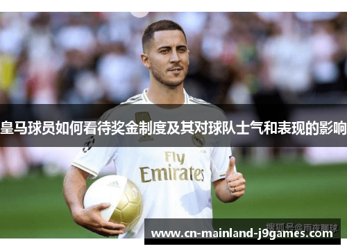 皇马球员如何看待奖金制度及其对球队士气和表现的影响