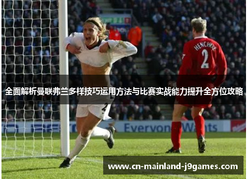 全面解析曼联弗兰多样技巧运用方法与比赛实战能力提升全方位攻略