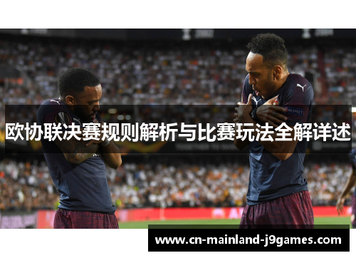 欧协联决赛规则解析与比赛玩法全解详述