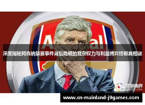 深度揭秘阿森纳禁赛事件背后隐藏的复杂权力与利益博弈终极真相谜