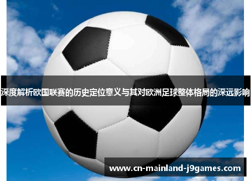 深度解析欧国联赛的历史定位意义与其对欧洲足球整体格局的深远影响