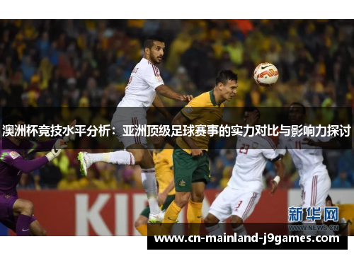 澳洲杯竞技水平分析：亚洲顶级足球赛事的实力对比与影响力探讨