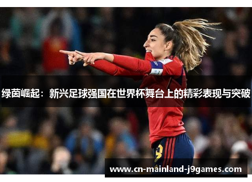 绿茵崛起：新兴足球强国在世界杯舞台上的精彩表现与突破