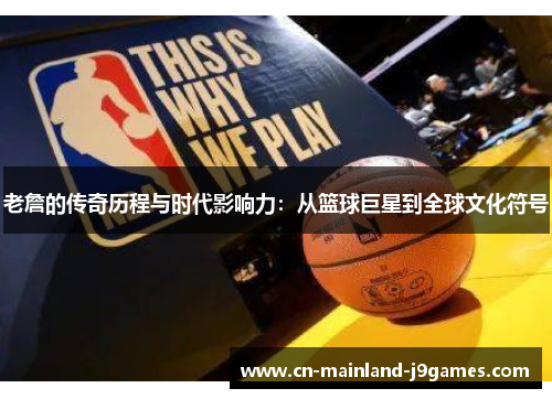 老詹的传奇历程与时代影响力：从篮球巨星到全球文化符号