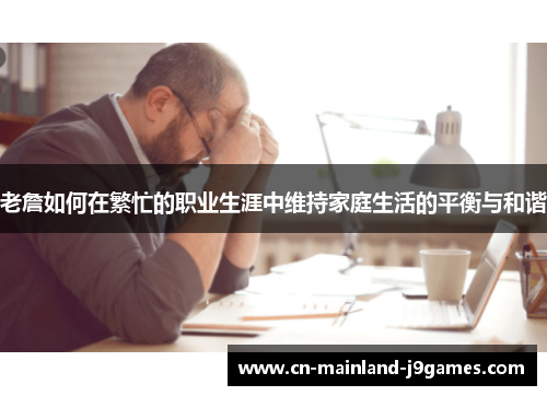 老詹如何在繁忙的职业生涯中维持家庭生活的平衡与和谐
