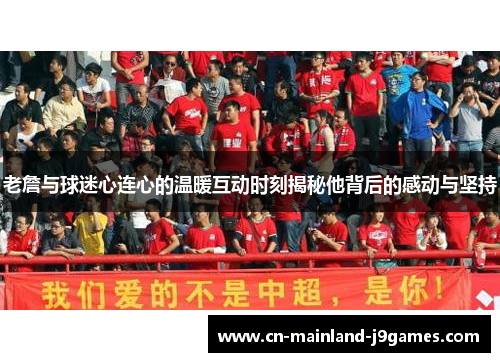 老詹与球迷心连心的温暖互动时刻揭秘他背后的感动与坚持